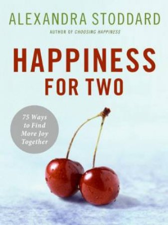 Happiness For Two: 75 Secrets For Finding More Joy Together by Alexandra Stoddard