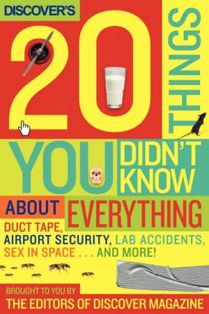 Discover's 20 Things You Didn't Know About Everything: Duct Tape, Airport Security, Your Body, Sex In Space...And More! by The Editors of Discover Magazine