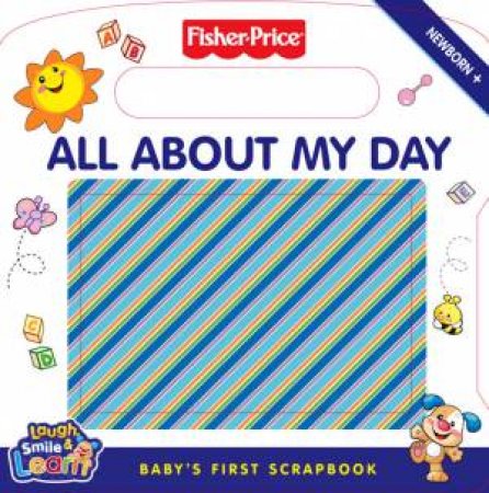 Fisher-Price: All About My Day, Baby's First Scrapbook by .