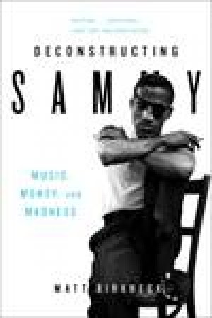 Deconstructing Sammy: Music, Money, and Madness by Matt Birkbeck