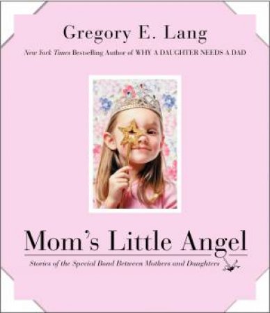 Mom's Little Angel: Stories of the Special Bond Between Mothers and Daughters by Gregory E Lang