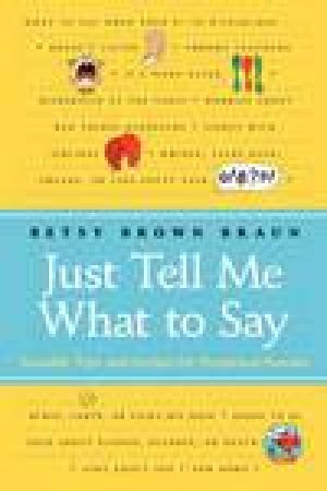 Just Tell Me What To Say: Sensible Tips And Scripts For Perplexed Parents by Betsy Brown Braun