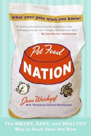 Pet Food Nation: The Smart, Easy, And Healthy Way To Feed Your Pet Now by Joan Weiskopf