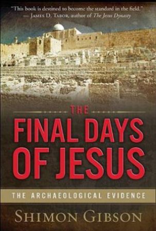 The Final Days of Jesus: The Archaeological Evidence by Shimon Gibson