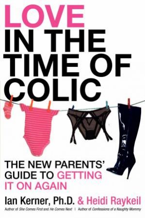 Love In the Time of Colic: The New Parents' Guide to Getting It On Again by Ian Kerner & Heidi Raykeil
