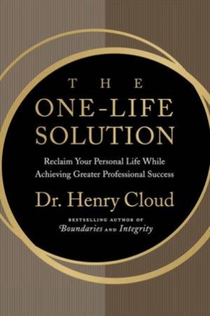 The One-life Solution: The Boundaries Way To Integrating Work And Life by Henry Cloud