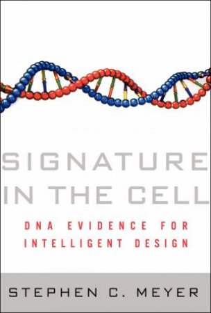 Signature in the Cell: DNA Evidence for Intelligent Design by Stephen C Meyer