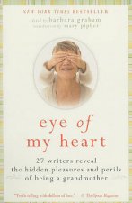Eye of My Heart 27 Writers Reveal the Hidden Pleasures and Perils of Being a Grandmother