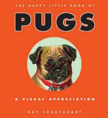 The Happy Little Book of Pugs: A Visual Appreciation by Kay Schuckhart