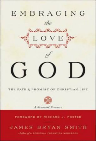 Embracing The Love Of God: The Path And Promise Of Christian Life by James Bryan Smith