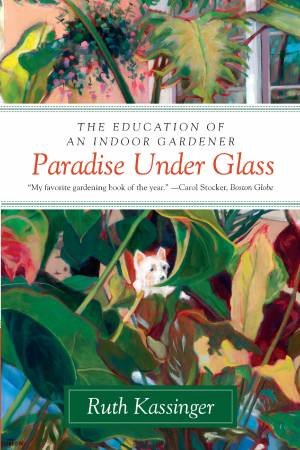 Paradise Under Glass: The Education of an Indoor Gardener by Ruth Kassinger