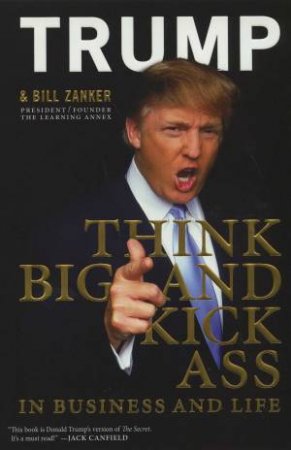 Think BIG and Kick Ass ... in Business and Life by Donald J Trump & Bill Zanker