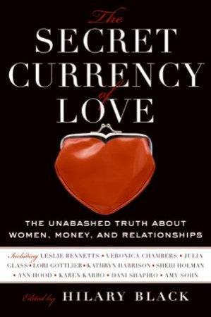 The Secret Currency of Love: The Unabashed Truth about Women, Money, and Relationships by Hilary Black