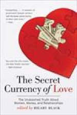 Secret Currency of Love The Unabashed Truth About Women Money and Relationships