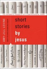 Short Stories by Jesus The Enigmatic Parables of a Controversial Rabbi