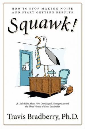 Squawk! How to Stop Making Noise and Start Getting Results by Travis Bradberry