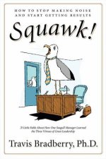 Squawk How to Stop Making Noise and Start Getting Results