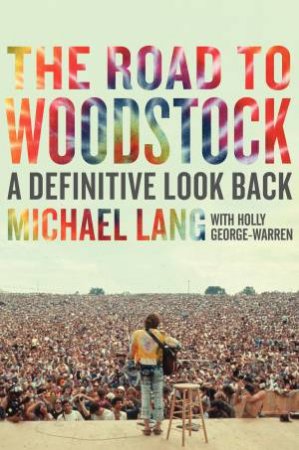 Road to Woodstock: A Definitive Look Back by Michael Lang & Holly George-Warren