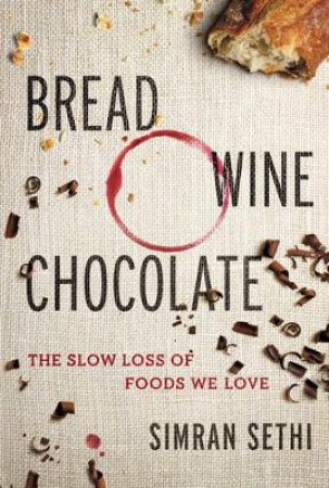 Bread, Wine, Chocolate: The Slow Loss of Foods We Love by Preeti Simran Sethi