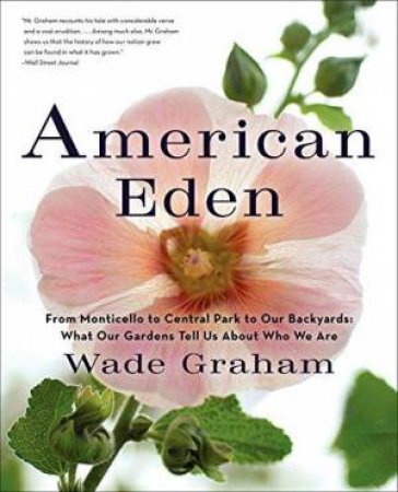 American Eden: From Monticello to Central Park to Our Backyards: WhatOur Gardens Tell Us About Who We Are by Wade Graham