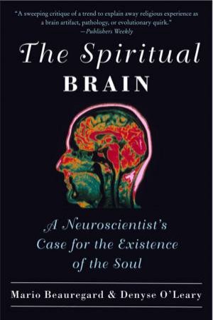 The Spiritual Brain: A Neuroscientist's Case For The Existence Of The by Mario Beauregard & Denyse O'Leary