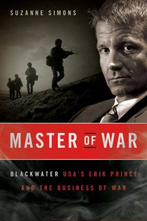 Master of War: Blackwater USA's Erik Prince and the Business of War by Suzanne Simons