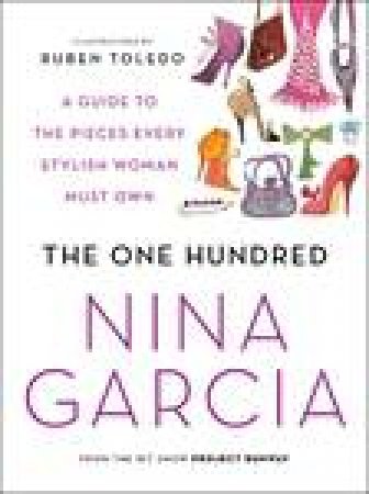 The One Hundred: A Guide to the Pieces Every Stylish Woman Must Own by Nina Garcia