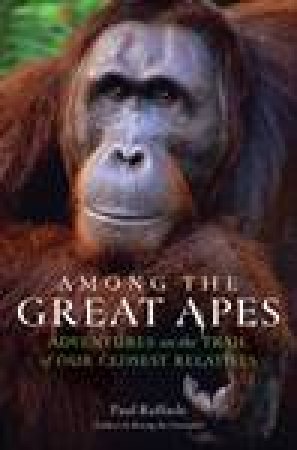 Among the Great Apes: Adventures on the Trail of Our Closest Relatives by Paul Raffaele