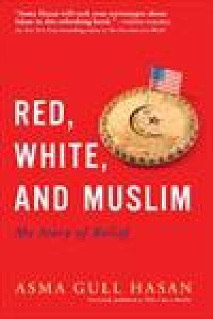 Red, White and Muslim: My Story of Belief by Asma Gull Hasan