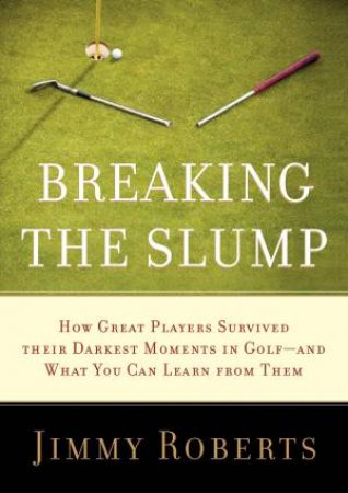 Breaking the Slump: How Great Players Survived their Darkest Moments in Golf-and What You Can Learn From Them by Jimmy Roberts