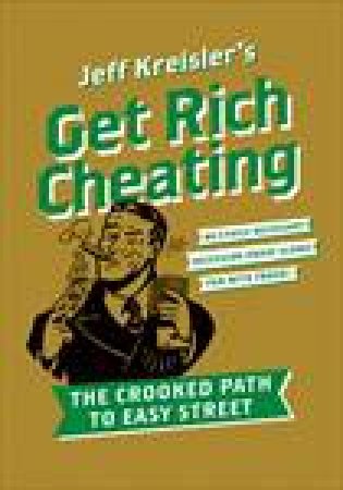 Get Rich Cheating: The Crooked Path to Easy Street by Jeff Kreisler