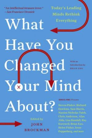 What Have You Changed Your Mind About?: Today's Leading Minds Rethink Everything by John Brockman