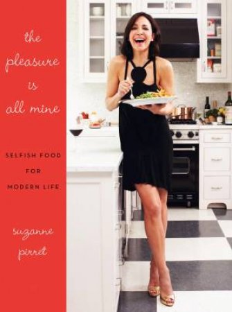 Pleasure Is All Mine: Selfish Food for Modern Life by Suzanne Pirret