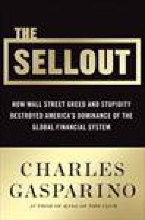 Sellout: How Wall Street Greed and Stupidity Destroyed America's Dominance of The Global Financial System by Charles Gasparino