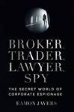 Broker Trader Lawyer Spy The Secret World of Corporate Espionage