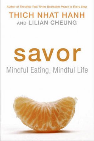 Savor: Mindful Eating, Mindful Life by Thich Nhat Hanh & Lilian Cheung