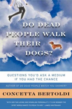 Do Dead People Walk Their Dogs? Questions You'd Ask a Medium If You Had the Chance by Concetta Bertoldi