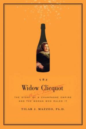 The Widow Clicquot: The History of a Champagne Empire and the Woman Who by Tilar Mazzeo