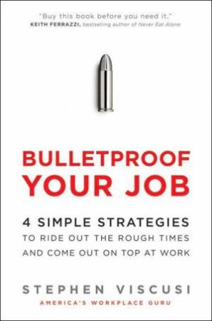 Bulletproof Your Job: 4 Simple Strategies to Ride Out the Rough Times by Stephen Viscusi