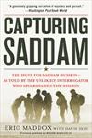 Capturing Saddam: The Hunt for Saddam Hussein--As Told by the Unlikely Interrogator Who Spearheaded the Mission by Eric Maddox