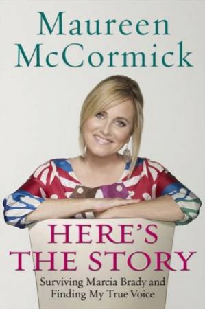 Here's The Story: Surviving Marcia Brady & Finding My True Voice by Maureen McCormick