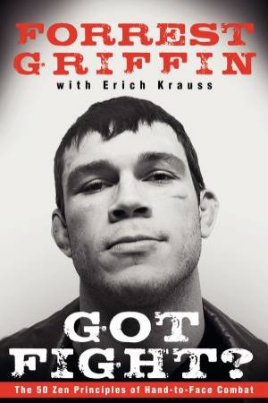 Got Fight? The 50 Zen Principles of Hand-to-Face Combat by Forrest Griffin & Erich Krauss