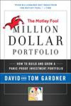 Motley Fool Million Dollar Portfolio: How to Build and Grow a Panic-Proof Investment Portfolio by David Gardner & Tom Gardner