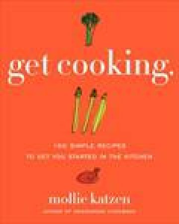 Get Cooking: 150 Simple Recipes to Get You Started in the Kitchen by Mollie Katzen