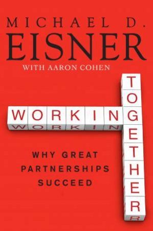 Working Together: Why Great Partnerships Succeed by Michael D. Eisner & Aaron R. Cohen