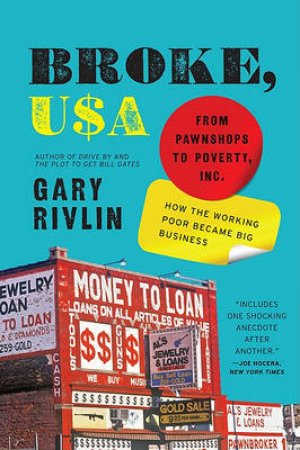 Broke, USA: From Pawnshops to Poverty, Inc: How the Working Poor Became Big Buisness by Gary Rivlin