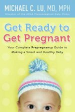 Get Ready to Get Pregnant Your Complete Prepregnancy Guide to Making a Smart and Healthy Baby
