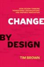 Change by Design How Design Thinking Transforms Organizations and Inspires Innovation