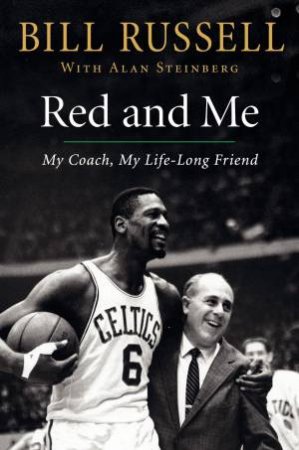 Red and Me: My Coach, My Lifelong Friend by Bill Russell & Alan Steinberg