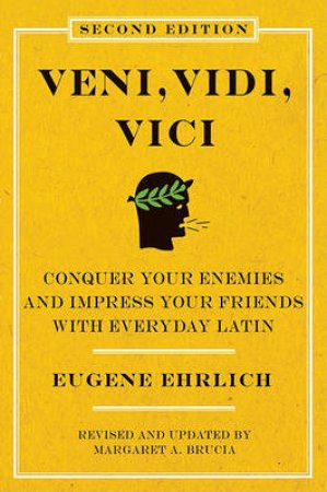 Veni, Vidi, Vici, 2nd Ed: Conquer Your Enemies and Impress Your Friends with Everyday Latin by Eugene H Ehrlich